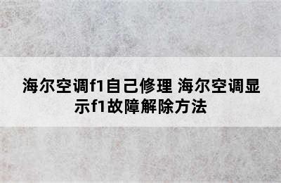 海尔空调f1自己修理 海尔空调显示f1故障解除方法